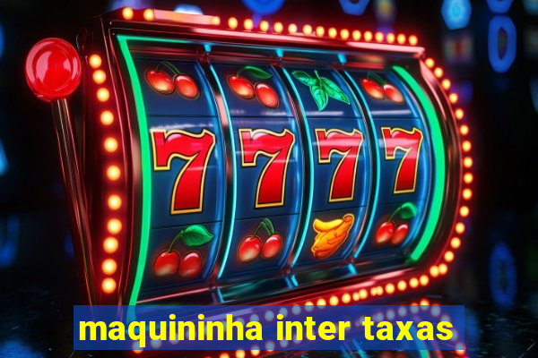 maquininha inter taxas